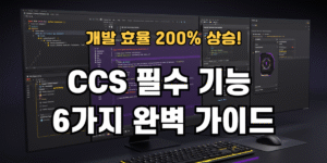 CCS 필수 기능 6가지 완벽 가이드